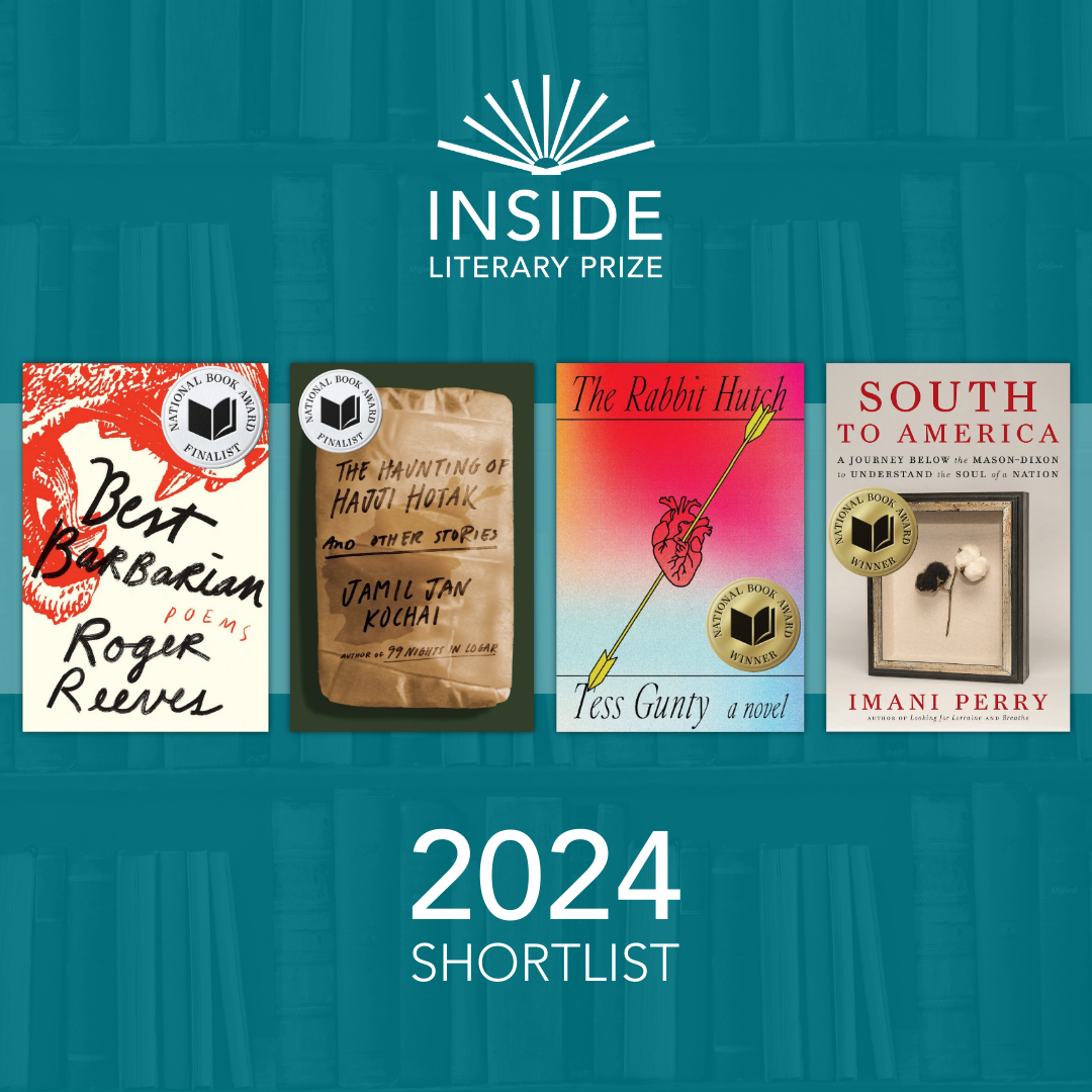 Image with covers of the four finalist books for the Inside Literary Prize, including Best Barbarian by Roger Reeves, The Haunting of Hajji Hotak and Other Stories by Jamil Jan Kochai, The Rabbit Hutch by Tess Gunty, and South to America: A Journey Below the Mason-Dixon to Understand the Soul of a Nation by Imani Perry.